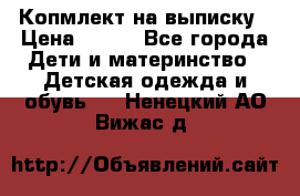 Копмлект на выписку › Цена ­ 800 - Все города Дети и материнство » Детская одежда и обувь   . Ненецкий АО,Вижас д.